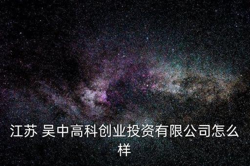 江蘇 吳中高科創業投資有限公司怎么樣