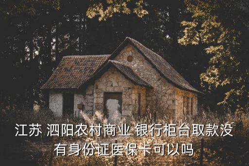 江蘇 泗陽農村商業 銀行柜臺取款沒有身份證醫?？梢詥? class=