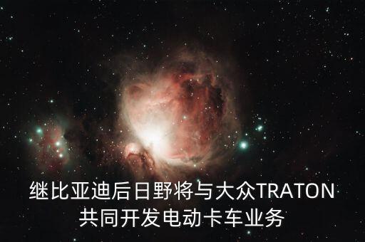 繼比亞迪后日野將與大眾TRATON共同開發電動卡車業務