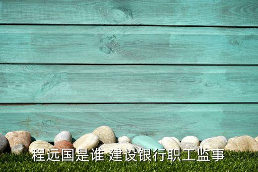 程遠國是誰 建設銀行職工監事