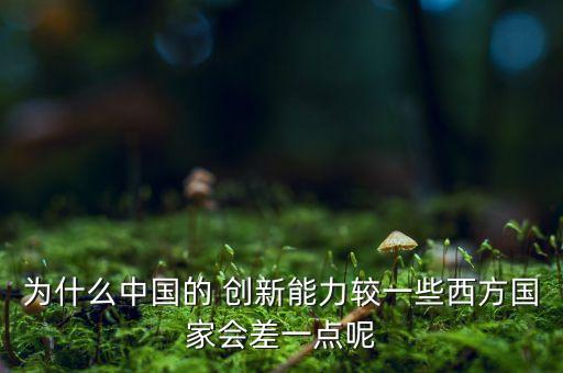 為什么中國的 創新能力較一些西方國家會差一點呢