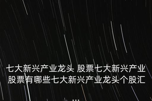 七大新興產業龍頭 股票七大新興產業 股票有哪些七大新興產業龍頭個股匯...