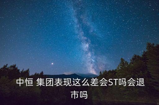  中恒 集團表現這么差會ST嗎會退市嗎