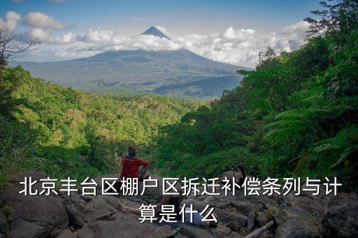  北京豐臺區棚戶區拆遷補償條列與計算是什么