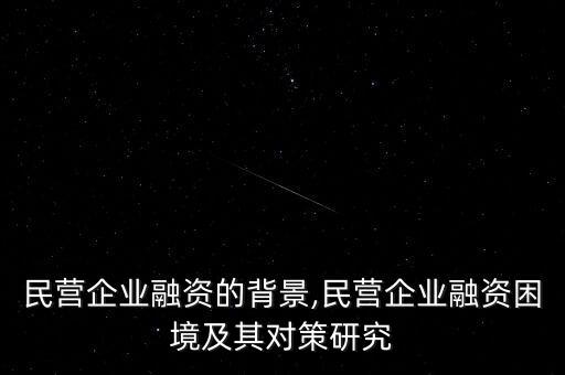 中國民營企業融資的背景,民營企業融資困境及其對策研究