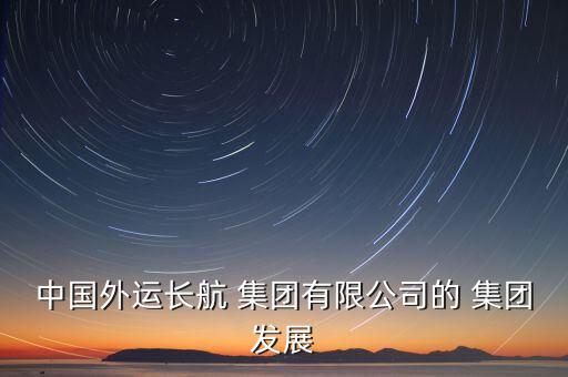 中國外運長航 集團有限公司的 集團發展