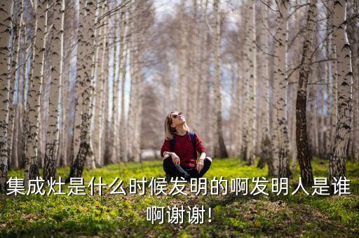 集成灶是什么時候發明的啊發明人是誰啊謝謝!