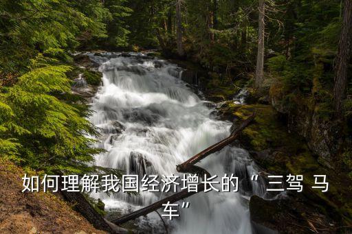如何理解我國經濟增長的“ 三駕 馬車”