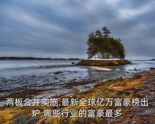 兩板合并實施,最新全球億萬富豪榜出爐,哪些行業的富豪最多