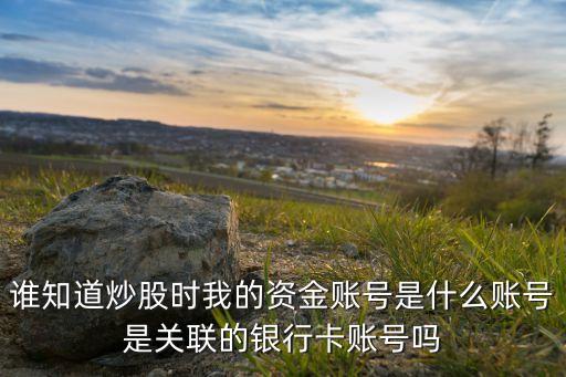 誰知道炒股時我的資金賬號是什么賬號是關聯的銀行卡賬號嗎