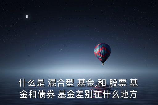 基金混合型和股票型有什么區別,基金買混合型還是股票型