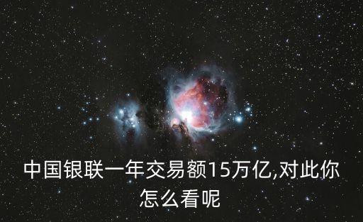 中國銀聯一年交易額15萬億,對此你怎么看呢