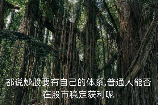 都說炒股要有自己的體系,普通人能否在股市穩定獲利呢