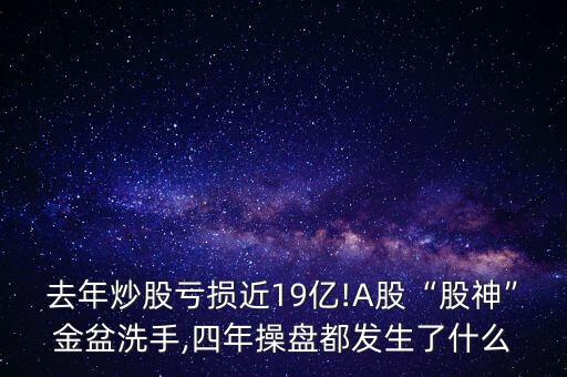去年炒股虧損近19億!A股“股神”金盆洗手,四年操盤都發生了什么