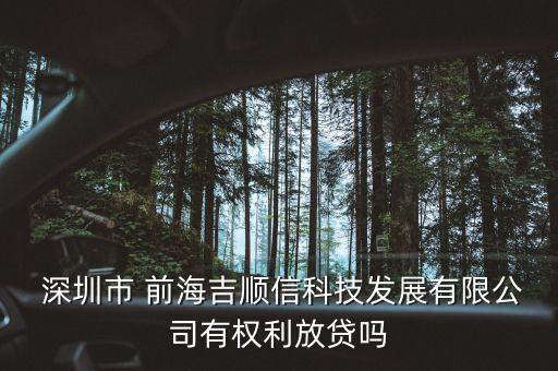  深圳市 前海吉順信科技發展有限公司有權利放貸嗎