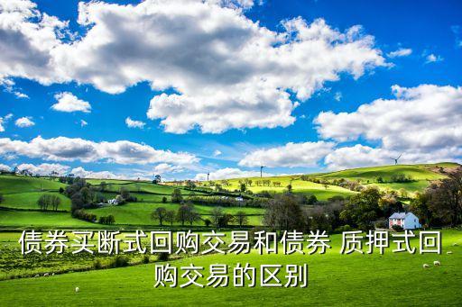約定購回與股票質押之間的區別,股票質押式回購和約定式購回