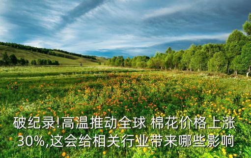 破紀錄!高溫推動全球 棉花價格上漲30%,這會給相關行業帶來哪些影響