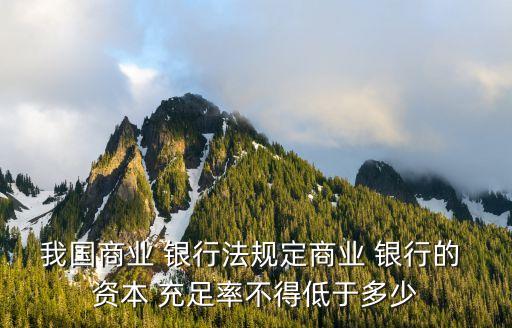 我國商業 銀行法規定商業 銀行的 資本 充足率不得低于多少