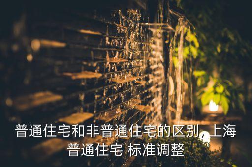 普通住宅和非普通住宅的區(qū)別, 上海普通住宅 標(biāo)準調(diào)整