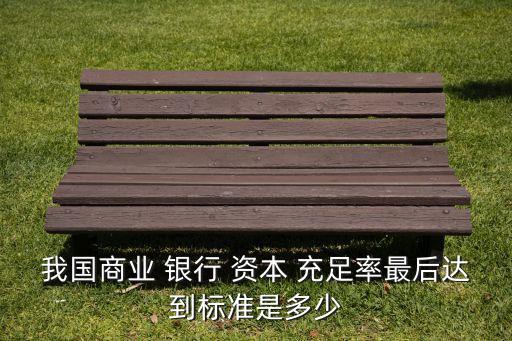 我國商業 銀行 資本 充足率最后達到標準是多少