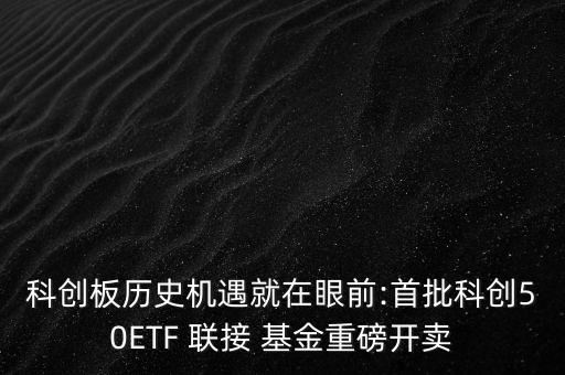 科創板歷史機遇就在眼前:首批科創50ETF 聯接 基金重磅開賣