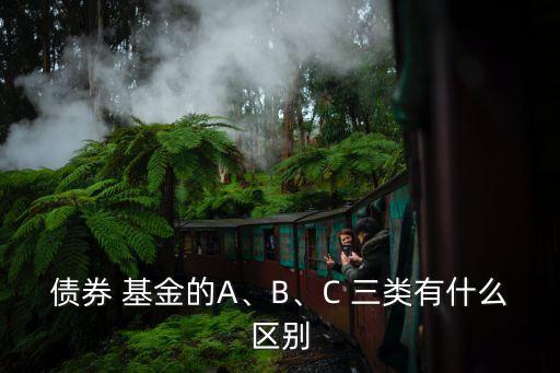 債券 基金的A、B、C 三類有什么區別