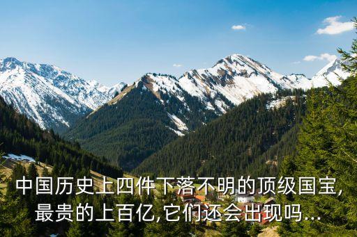 中國歷史上四件下落不明的頂級國寶,最貴的上百億,它們還會出現嗎...
