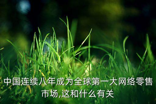 中國連續(xù)八年成為全球第一大網(wǎng)絡零售市場,這和什么有關