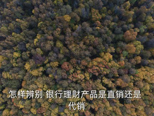 怎樣辨別 銀行理財產品是直銷還是 代銷