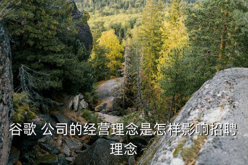 谷歌 公司的經營理念是怎樣影響招聘理念
