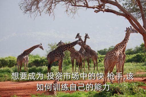 想要成為 投資市場中的快 槍手,該如何訓練自己的能力