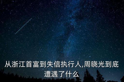 從浙江首富到失信執行人,周曉光到底遭遇了什么