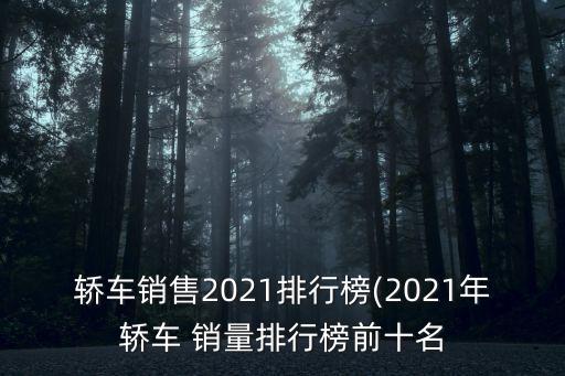 轎車(chē)銷(xiāo)售2021排行榜(2021年轎車(chē) 銷(xiāo)量排行榜前十名