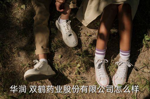 華潤 雙鶴藥業股份有限公司怎么樣