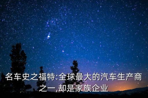名車史之福特:全球最大的汽車生產商之一,卻是家族企業