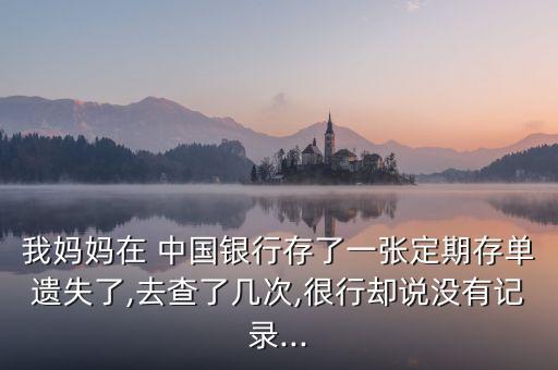 我媽媽在 中國(guó)銀行存了一張定期存單遺失了,去查了幾次,很行卻說(shuō)沒(méi)有記錄...