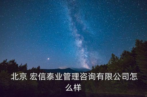  北京 宏信泰業管理咨詢有限公司怎么樣