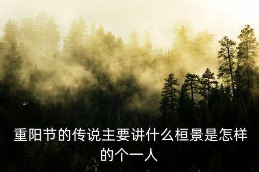  重陽節的傳說主要講什么桓景是怎樣的個一人