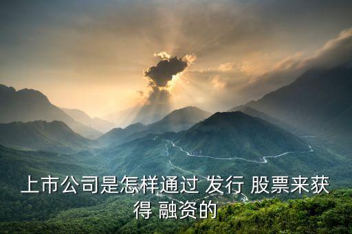 上市公司是怎樣通過 發行 股票來獲得 融資的