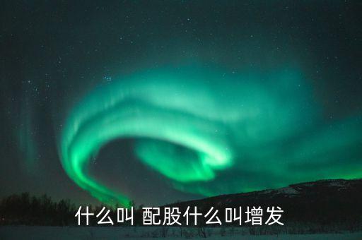 什么叫 配股什么叫增發