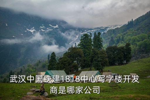 武漢中國鐵建1818中心寫字樓開發商是哪家公司