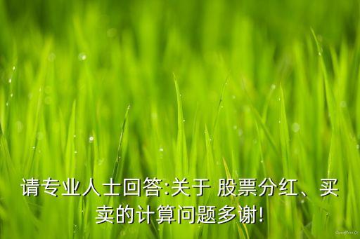 請專業人士回答:關于 股票分紅、買賣的計算問題多謝!
