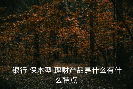  銀行 保本型 理財產品是什么有什么特點