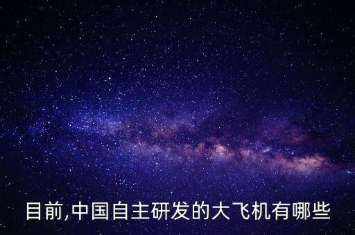 目前,中國自主研發的大飛機有哪些