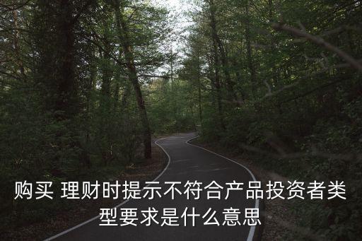 購買 理財時提示不符合產品投資者類型要求是什么意思