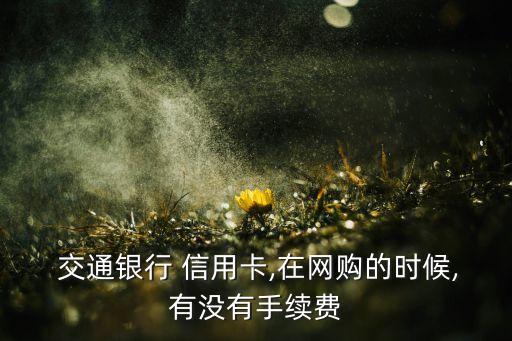  交通銀行 信用卡,在網購的時候,有沒有手續費