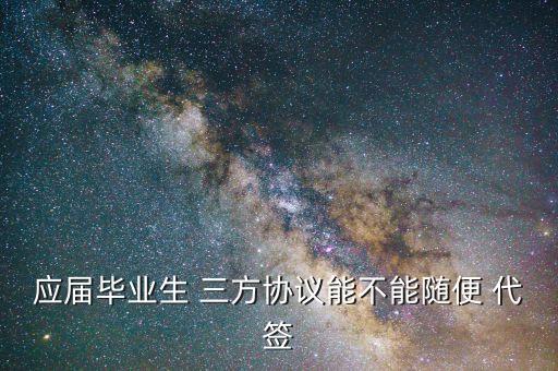應屆畢業生 三方協議能不能隨便 代簽
