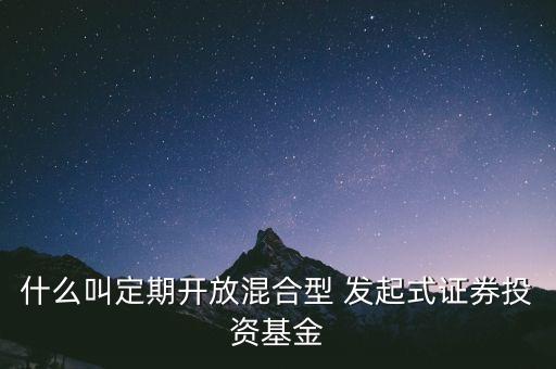 什么叫定期開放混合型 發起式證券投資基金