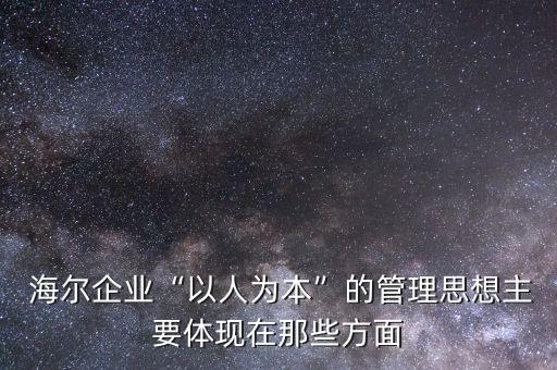  海爾企業“以人為本”的管理思想主要體現在那些方面