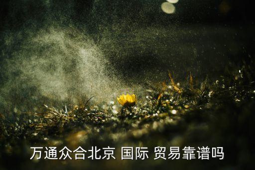 萬通眾合北京 國際 貿易靠譜嗎